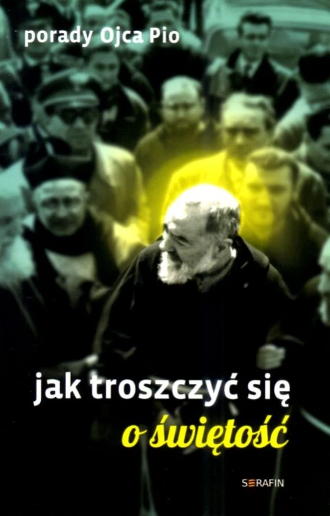Porady Ojca Pio. Jak troszczyć się o świętość (książka) - Joanna Świątkiewicz  (opr.) , ojciec Pio, SERAFIN, 2025 r., oprawa miękka ze skrzydełkami - 69100 9788368618037