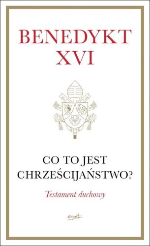 Co to jest chrześcijaństwo? Testament duchowy (książka) - Benedykt XVI, Benedykt XVI, ESPRIT, 2023 r., oprawa twarda - 69092 9788368536386