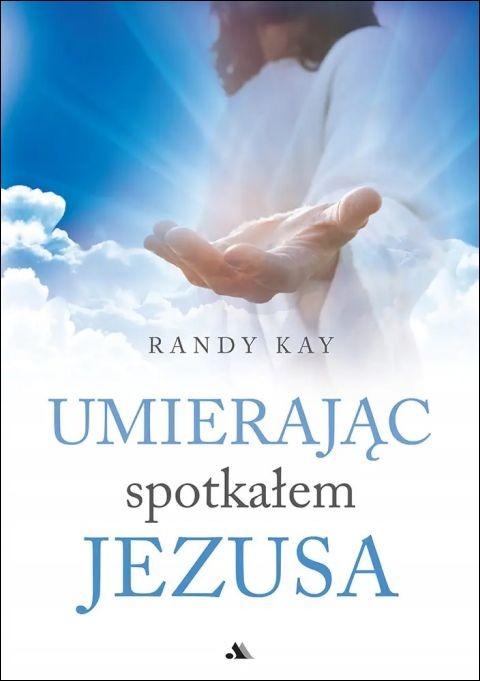 Umierając spotkałem Jezusa (książka) - Randy Kay, życie po życiu, Wydawnictwo AA - Kraków, 2025 r., oprawa miękka - 69020 9788383401140