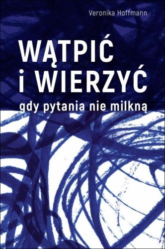 Wątpić i wierzyć. Gdy pytania nie milkną (książka) - Veronika Hoffmann, rozważania, Drukarnia i Księgarnia św. Wojciecha, 2025 r., oprawa twarda - 69017 9788380656680