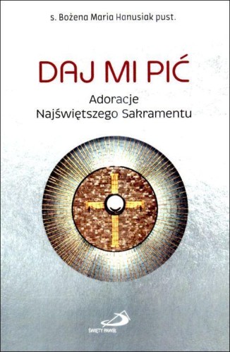 Daj mi pić. Adoracje Najświętszego Sakramentu (książka) - s. Bożena Maria Hanusiak, adoracje, Edycja św. Pawła, 2025 r., oprawa miękka - 68993 9788381318105