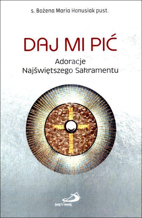 Daj mi pić. Adoracje Najświętszego Sakramentu (książka) - s. Bożena Maria Hanusiak, adoracje, Edycja św. Pawła, 2025 r., oprawa miękka - 68993 9788381318105