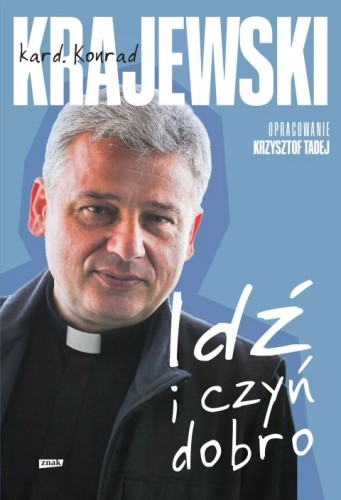 Idź i czyń dobro (książka) - kard. Konrad Krajewski, Krzysztof Tadej, popularnonaukowe, Wydawnictwo Znak, 2025 r., oprawa twarda - 68955 9788324063369