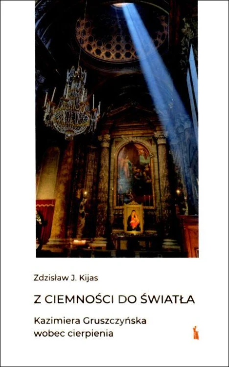 Z ciemności do światła. Kazimiera Gruszczyńska wobec cierpienia (książka) - Zdzisław J. Kijas, biografie, Wydawnictwo Bratni Zew, 2022 r., oprawa twarda - 68755 9788374854382