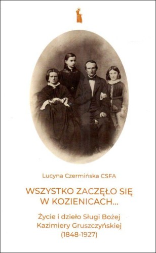 Wszystko zaczęło się w Kozienicach... Życie i dzieło Sługi Bożej Kazimiery Gruszczyńskiej (1848-1927) (książka) - s. Lucyna Czermińska, biografie, Wydawnictwo Bratni Zew, 2023 r., oprawa miękka - 68754 9788374854894