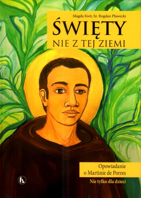 Święty nie z tej ziemi. Opowieść o Martinie de Porres (książka) - Bogdan Pławecki, Magda Kwit, biografie, Wydawnictwo Bratni Zew, 2019 r., oprawa twarda - 68742 9788374853255