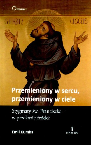 Przemieniony w sercu, przemieniony w ciele. Stygamty św. Franciszka w przekazie źródeł (książka) - o. Emil Kumka, duchowość, Wydawnictwo Bratni Zew, 2024 r., oprawa miękka - 68728 9788374855426