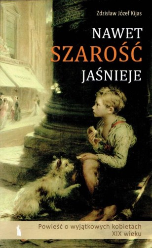 Nawet szarość jaśnieje. Powieść o wyjątkowych kobietach XIX wieku. Tom II (książka) - Zdzisław J. Kijas, kobieta, Wydawnictwo Bratni Zew, 2023 r., oprawa miękka - 68722 9788374855037