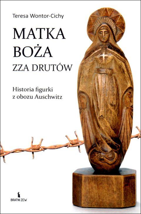 Matka Boża zza drutów. Historia figurki z obozu Auschwitz (książka) - Teresa Wontor-Cichy, popularnonaukowe, Wydawnictwo Bratni Zew, 2025 r., oprawa miękka - 68714 9788374855532