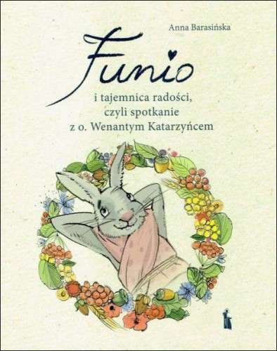 Funio i tajemnica radości, czyli spotkanie z o. Wenantym Katarzyńcem (książka) - Anna Barasińska, wenanty, Wydawnictwo Bratni Zew, 2022 r., oprawa twarda - 68703 9788374854511