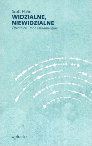 Widzialne, niewidzialne. Obietnica i moc sakramentów (książka) - Scott Hahn, sakramenty; duchowość, Wydawnictwo W drodze, 2025 r., oprawa miękka ze skrzydełkami - 68502 9788379068357