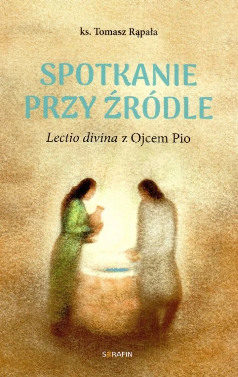 Spotkanie przy źródle. Lectio divina z Ojcem Pio (książka) - ks. Tomasz Rąpała, ojciec Pio, SERAFIN, 2025 r., oprawa miękka ze skrzydełkami - 68489 9788366779983