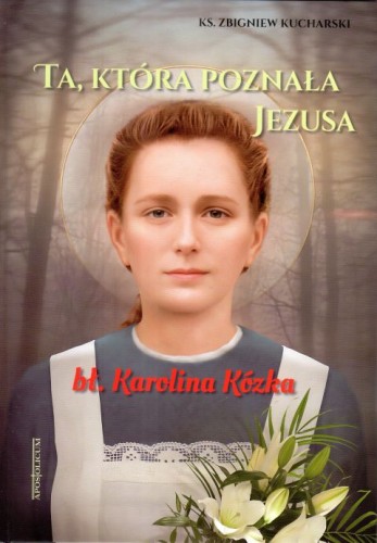 Ta, która poznała Jezusa - bł. Karolina Kózka (książka) - ks. Zbigniew Kucharski, biografie, Wydawnictwo Apostolicum, 2025 r., oprawa twarda z obwolutą - 68308 9788368029116