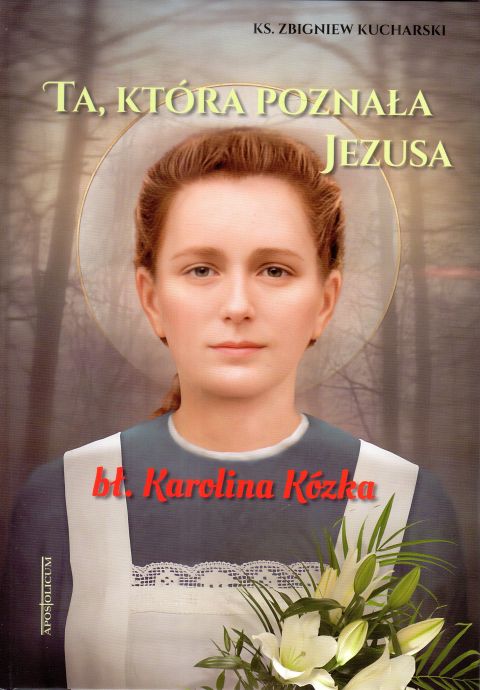 Ta, która poznała Jezusa - bł. Karolina Kózka (książka) - ks. Zbigniew Kucharski, biografie, Wydawnictwo Apostolicum, 2025 r., oprawa twarda z obwolutą - 68308 9788368029116