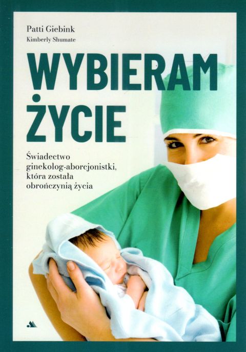 Wybieram życie. Świadectwo ginekolog - aborcjonistki (książka) - dr Patti Giebnik, Kimberly Shumate, obrona życia, Wydawnictwo AA - Kraków, 2025 r., oprawa miękka - 68187 9788378644835