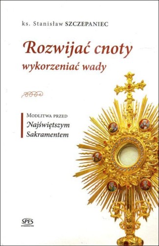 Rozwijać cnoty, wykorzeniać wady. Modlitwa przed Najświętszym Sakramentem (książka) - ks. Stanisław Szczepaniec, adoracje, Wydawnictwo Spes, 2024 r., oprawa twarda - 68120 9788365829740