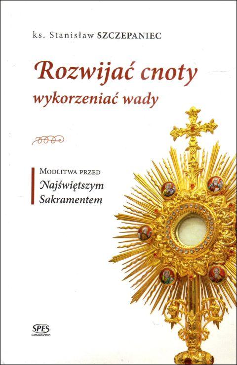 Rozwijać cnoty, wykorzeniać wady. Modlitwa przed Najświętszym Sakramentem (książka) - ks. Stanisław Szczepaniec, adoracje, Wydawnictwo Spes, 2024 r., oprawa twarda - 68120 9788365829740