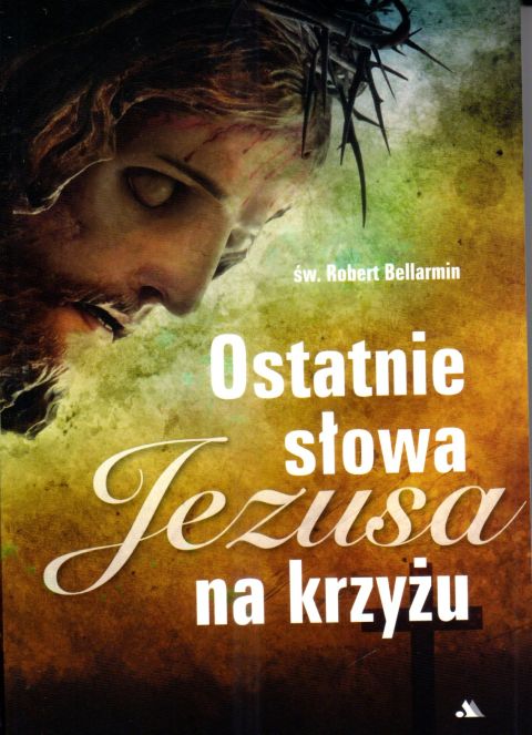 Ostatnie słowa Jezusa na krzyżu (książka) - św. Robert Bellarmin, Wielkanoc Wielki Post, Wydawnictwo AA - Kraków, 2025 r., oprawa miękka - 68063 9788383401843
