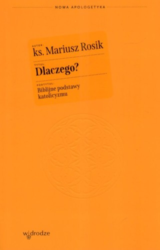 Dlaczego? Biblijne podstawy katolicyzmu (książka) - ks. Mariusz Rosik, chrzescijaństwo, Wydawnictwo W drodze, 2025 r., oprawa miękka ze skrzydełkami - 68014 9788379068456