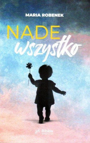 Nade wszystko (książka) - Maria Robenek, powieść, Wydawnictwo Biblos - Tarnów, 2024 r., oprawa miękka - 67560 9788377939284