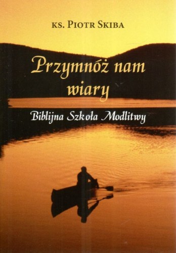 Przymnóż nam wiary. Biblijna szkoła modlitwy (książka) - Piotr Skiba, wiara, HOMO DEI, 2024 r., oprawa miękka - 67531 9788367767125