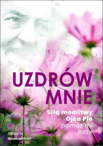 Uzdrów mnie. Siłą modlitwy Ojca Pio - pomóż mi Boże (książka) - -, ojciec Pio, SERAFIN, 2024 r., oprawa zintegrowana - 67294 9788366779808