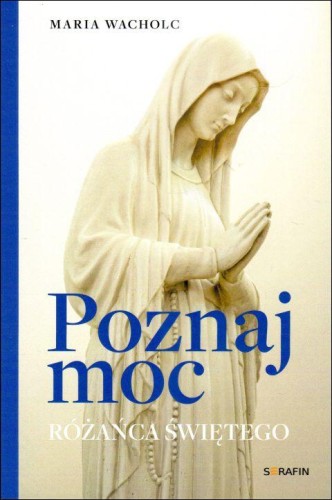 Poznaj moc Różańca Świętego (książka) - Maria Wacholc, Różaniec św., SERAFIN, 2024 r., oprawa miękka - 67293 9788366779822