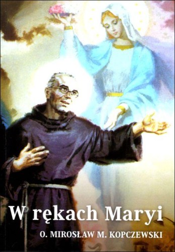 W rękach Maryi (książka) - o. Mirosław Kopczewski, m.m kolbe, Wydawnictwo OO. Franciszkanów, 2024 r., oprawa miękka - 67078 9788377662656