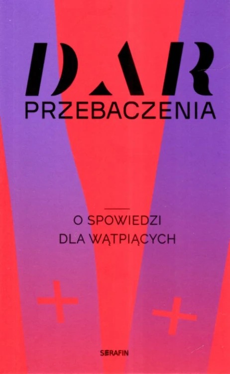 Dar przebaczenia. O spowiedzi dla wątpiących (książka) - praca zbiorowa, spowiedź pojednanie, SERAFIN, 2024 r., oprawa miękka - 66992 9788366779723