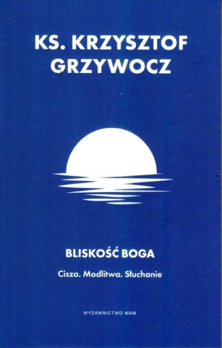Bliskość Boga . Cisza. Modlitwa. Słuchanie (książka) - ks. Krzysztof Grzywocz, modlitwa, Wydawnictwo WAM, 2024 r., oprawa miękka - 66661 9788327738677