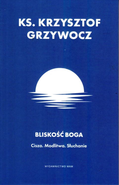 Bliskość Boga . Cisza. Modlitwa. Słuchanie (książka) - ks. Krzysztof Grzywocz, modlitwa, Wydawnictwo WAM, 2024 r., oprawa miękka - 66661 9788327738677