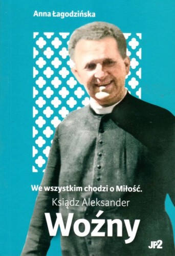 We wszystkim chodzi o miłość. Ksiądz Aleksander Woźny (książka) - Anna Łagodzińska, biografie, WYDAWNICTWO JANA PAWŁA II, 2023 r., oprawa miękka - 66604 9788367680073