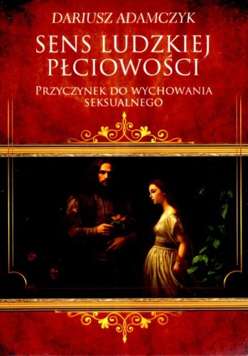 Sens ludzkiej płciowości. Przyczynek do wychowania seksualnego (książka) - Dariusz Adamczyk, rodzina, rodzice, Wydawnictwo OO. Benedyktynów TYNIEC, 2023 r., oprawa miękka - 66534 9788382051759