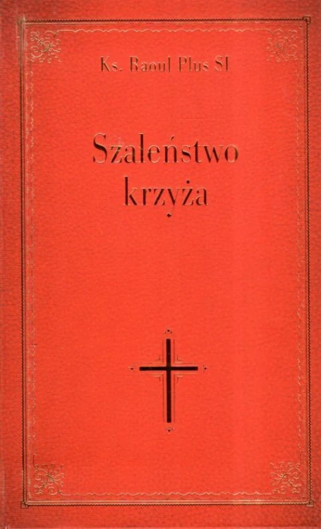 Szaleństwo krzyża (książka) - ks. Raoul Plus, świadectwa, Wydawnictwo Drukarnia Diecezjalna - Sandomierz, 2023 r., oprawa zintegrowana - 66467 9788381015332