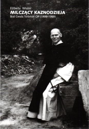 Milczący kaznodzieja. Brat Gwala Torbiński OP (1908-1999) (książka) - Elżbieta Wiater, biografie, Wydawnictwo W drodze, 2023 r., oprawa miękka ze skrzydełkami - 66375 9788379066322