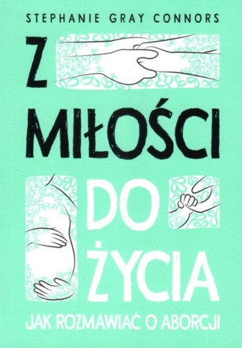 Z miłości do życia. Jak rozmawiać o aborcji (książka) - Stephanie Gray Connors, psychologia, Wydawnictwo Sióstr Loretanek, 2023 r., oprawa miękka - 66339 9788382121438