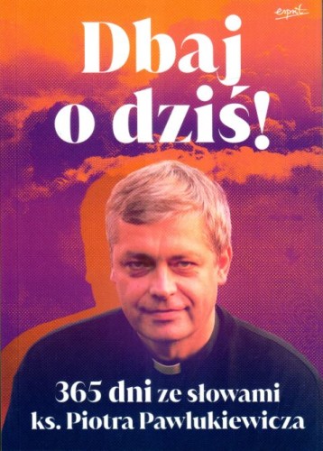 Dbaj o dziś! 365 dni ze słowami ks. Piotra Pawlukiewicza (książka) - Katarzyna Szkarpetowska  (opr.) , Pawlukiewicz, ESPRIT, 2025 r., oprawa miękka ze skrzydełkami - 66289 9788368317916