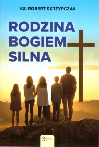 Rodzina Bogiem silna (książka) - ks. Robert Skrzypczak, rodzina, rodzice, Dom Wydawniczy Rafael, 2023 r., oprawa miękka - 66234 9788367719896