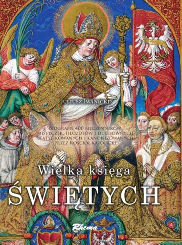 Wielka Księga Świętych (żywoty świętych, leksykon, życiorysy, biografie, sylwetki, biogramy) (książka) - Juliusz Iwanicki, albumy, Wydawnictwo Rhema, 2023 r., oprawa twarda - 65654 9788383480954