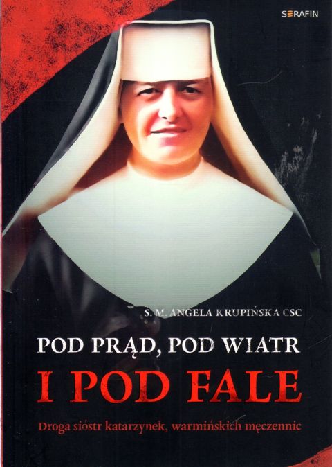 Pod prąd, pod wiatr i pod fale. Droga sióstr katarzynek, warmińskich męczennic (książka) - s. Angela  M. Krupińska, biografie, SERAFIN, 2025 r., oprawa miękka - 65649 9788366779891