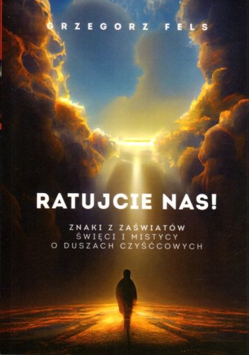 Ratujcie nas! Znaki z zaświatów. Święci i mistycy o duszach czyścowych (książka) - Grzegorz Fels, czyściec, Wydawnictwo Fronda, 2023 r., oprawa miękka ze skrzydełkami - 65429 9788380798878
