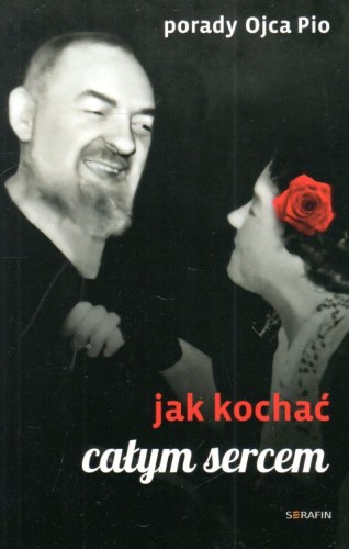 Porady Ojca Pio. Jak kochać całym sercem (książka) - Joanna Świątkiewicz  (opr.) , ojciec Pio, SERAFIN, 2023 r., oprawa miękka - 65063 9788366779631