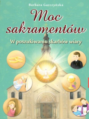 Moc sakramentów. W poszukiwaniu skarbów wiary (książka) - Barbara Garczyńska, dzieci, PROMIC, 2021 r., oprawa miękka - 64452 9788375028522