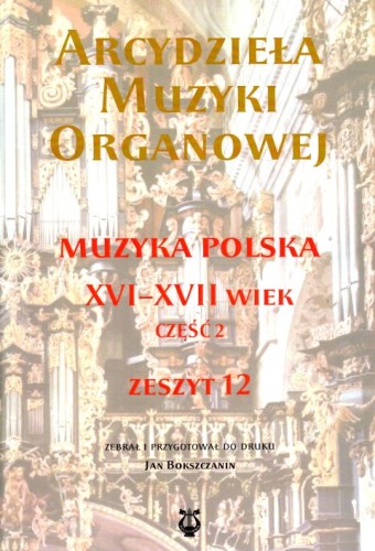Arcydzieła muzyki organowej. Muzyka polska XVI-XVII wiek zesz.12 - Jan opr Bokszczanin, śpiewniki, POLIHYMNIA, 2023 r., oprawa miękka - 64280 9790693132430