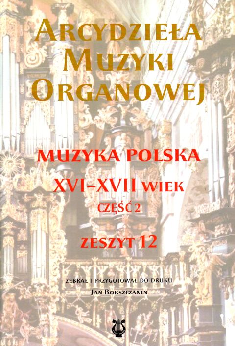 Arcydzieła muzyki organowej. Muzyka polska XVI-XVII wiek zesz.12 - Jan opr Bokszczanin, śpiewniki, POLIHYMNIA, 2023 r., oprawa miękka - 64280 9790693132430