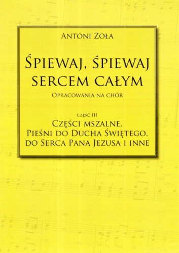 Śpiewaj, śpiewaj sercem całym. Części Mszalne... cz.III - Antoni Zoła, śpiewniki, POLIHYMNIA, 2019 r., oprawa miękka - 64275 9790693131037