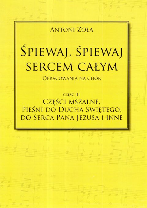 Śpiewaj, śpiewaj sercem całym. Części Mszalne... cz.III - Antoni Zoła, śpiewniki, POLIHYMNIA, 2019 r., oprawa miękka - 64275 9790693131037