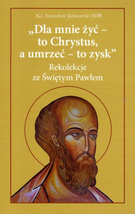 Dla mnie żyć - to Chrystus, a umrzeć - to zysk. Rekolekcje ze św. Pawłem (książka), rekolekcje, Wydawnictwo Salezjańskie - Warszawa, 2022 r., oprawa miękka - 64158 9788372015419