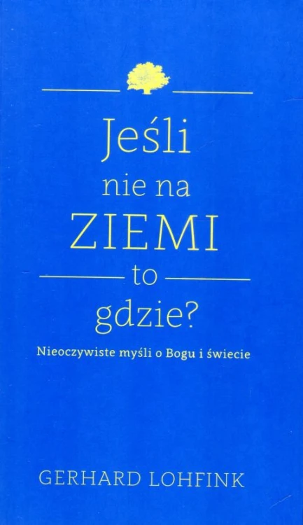 Jeśli nie na ziemi, to gdzie? (książka) - Gerhard Lohfink, Bóg, Drukarnia i Księgarnia św. Wojciecha, 2017 r., oprawa miękka ze skrzydełkami - 63985 9788380651197
