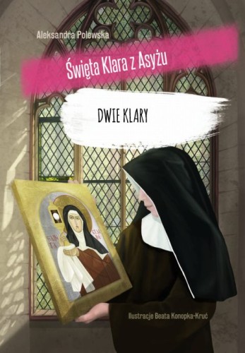 Dwie Klary. Święta Klara z Asyżu (książka) - Aleksandra Polewska, dzieci, Wydawnictwo OO. Franciszkanów, 2019 r., oprawa twarda - 63392 9788377661857